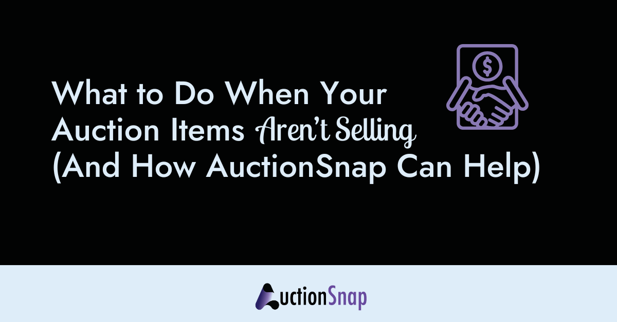 What to Do When Your Auction Items Aren&rsquo;t Selling (And How AuctionSnap Can Help)